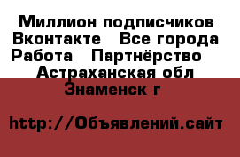 Миллион подписчиков Вконтакте - Все города Работа » Партнёрство   . Астраханская обл.,Знаменск г.